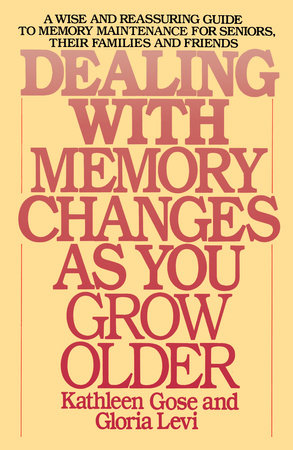 Dealing with Memory Changes As You Grow Older by Kathleen Gose and Gloria Levi