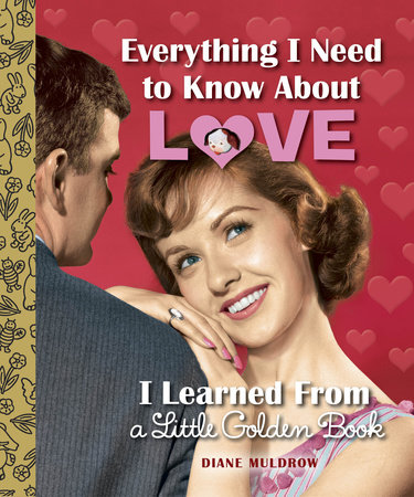 Everything I Need to Know About Love I Learned From a Little Golden Book by Diane Muldrow