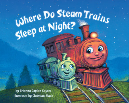 Where Do Steam Trains Sleep at Night? by Brianna Caplan Sayres