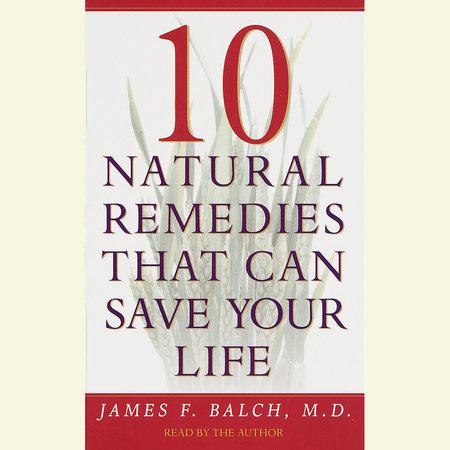 Ten Natural Remedies That Can Save Your Life by Dr. James Balch