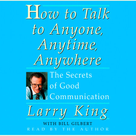 How to Talk to Anyone, Anytime, Anywhere by Larry King and Bill Gilbert