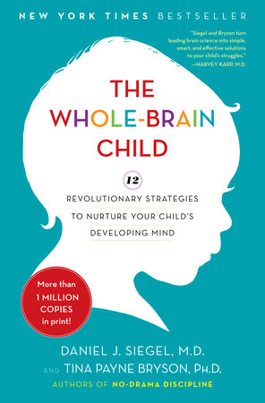 The Whole-Brain Child by Daniel J. Siegel, MD and Tina Payne Bryson