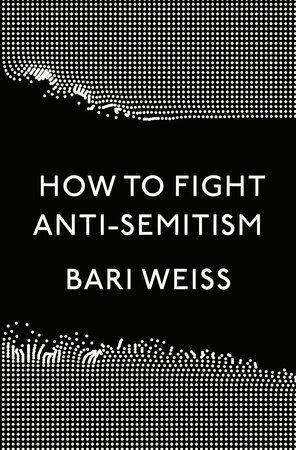 How to Fight Anti-Semitism by Bari Weiss