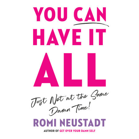 You Can Have It All, Just Not at the Same Damn Time by Romi Neustadt