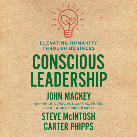 Conscious Leadership by John Mackey, Steve Mcintosh and Carter Phipps