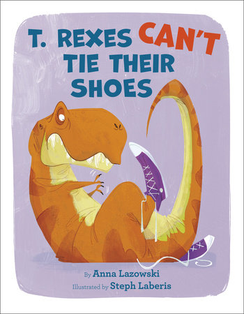 T. Rexes Can't Tie Their Shoes by Anna Lazowski