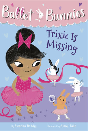 Ballet Bunnies #6: Trixie Is Missing by Swapna Reddy; illustrated by Binny Talib