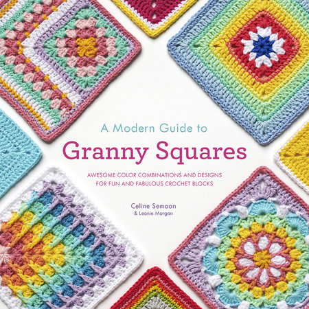 A Modern Guide to Granny Squares by Celine Semaan and Leonie Morgan
