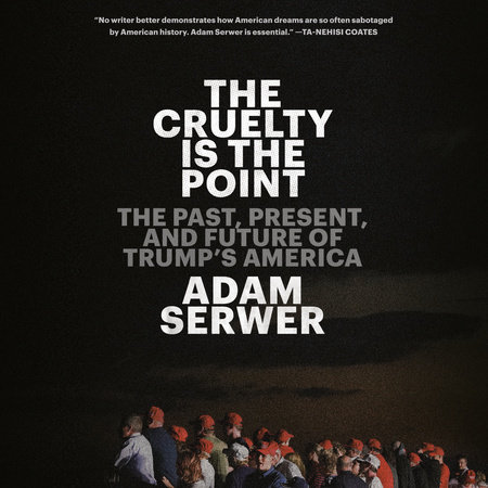 The Cruelty Is The Point By Adam Serwer 9780593230800 Penguinrandomhouse Com Books