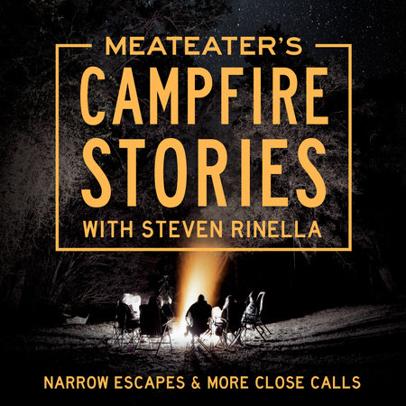 MeatEater's Campfire Stories: Narrow Escapes & More Close Calls by Steven Rinella