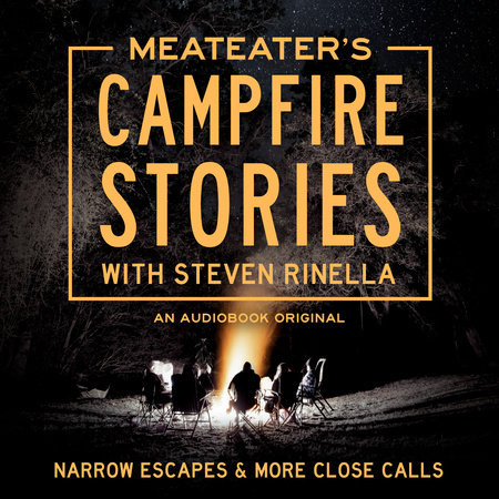 MeatEater's Campfire Stories: Narrow Escapes & More Close Calls by Steven Rinella