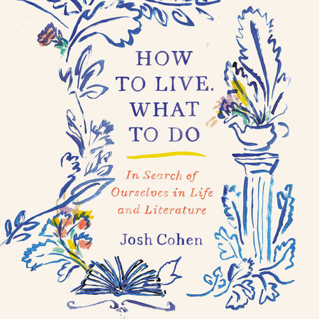 How to Live. What to Do by Josh Cohen