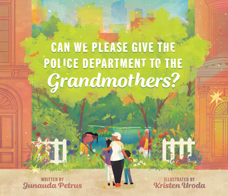 Can We Please Give the Police Department to the Grandmothers? by Junauda Petrus