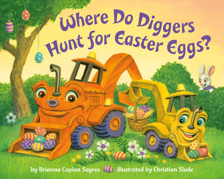 Where Do Diggers Hunt for Easter Eggs? by Brianna Caplan Sayres; illustrated by Christian Slade