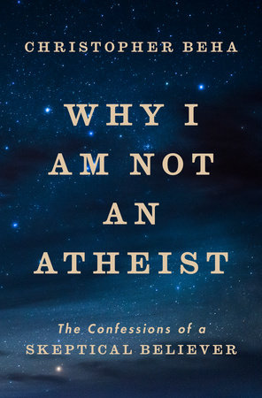 Why I Am Not an Atheist by Christopher Beha