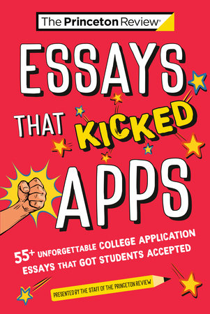 Essays that Kicked Apps: 55+ Unforgettable College Application Essays that Got Students Accepted by The Princeton Review