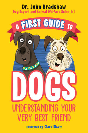 A First Guide to Dogs: Understanding Your Very Best Friend by Dr. John Bradshaw