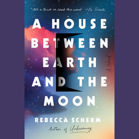 A House Between Earth and the Moon by Rebecca Scherm