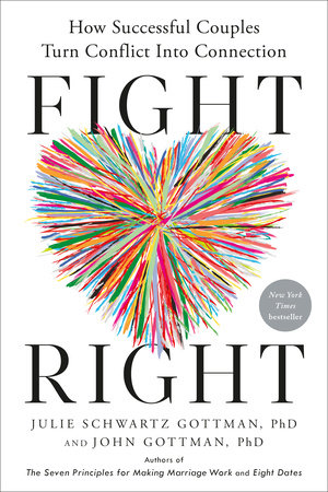 Fight Right by Julie Schwartz Gottman, PhD and John Gottman, PhD