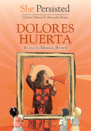 She Persisted: Dolores Huerta by Monica Brown with introduction by Chelsea Clinton; illustrated by Alexandra Boiger and Gillian Flint