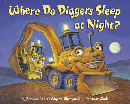 Where Do Diggers Sleep at Night? by Brianna Caplan Sayres; illustrated by Christian Slade