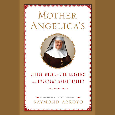 Mother Angelica's Little Book of Life Lessons and Everyday Spirituality by Raymond Arroyo