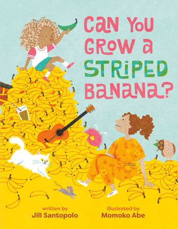 Can You Grow a Striped Banana? by Jill Santopolo