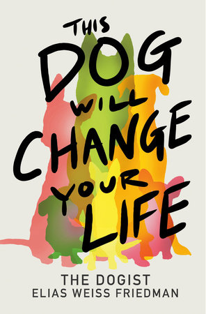 This Dog Will Change Your Life by Elias Weiss Friedman