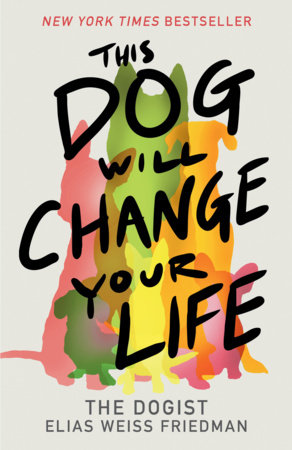 This Dog Will Change Your Life by Elias Weiss Friedman