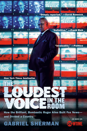 The Loudest Voice in the Room by Gabriel Sherman