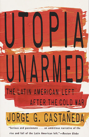 Utopia Unarmed by Jorge G. Castañeda