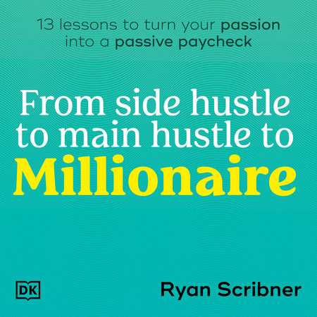From Side Hustle to Main Hustle to Millionaire by Ryan Scribner