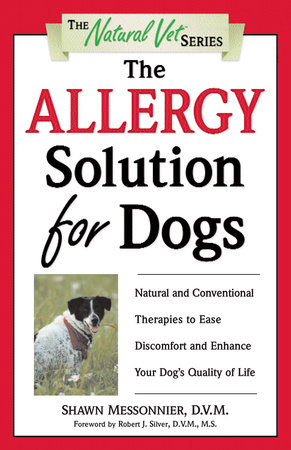 The Allergy Solution for Dogs by Shawn Messonnier, D.V.M. Foreword by Robert J. Silver, D.V.M., M.S.