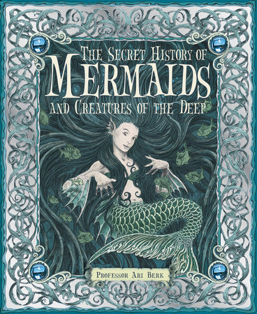 The Secret History of Mermaids and Creatures of the Deep by Professor Ari Berk