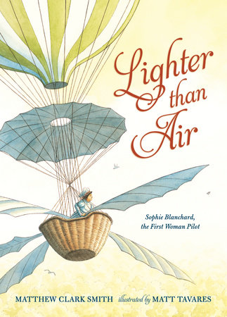Lighter than Air: Sophie Blanchard, the First Woman Pilot by Matthew Clark Smith