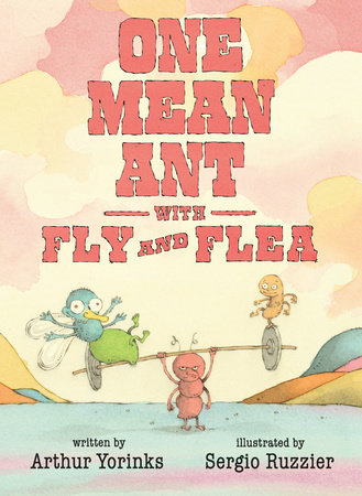 One Mean Ant with Fly and Flea by Arthur Yorinks; Illustrated by Sergio Ruzzier