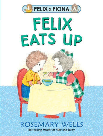 Felix Eats Up by Rosemary Wells; Illustrated by Rosemary Wells