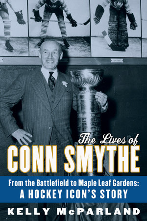 The Lives of Conn Smythe by Kelly McParland