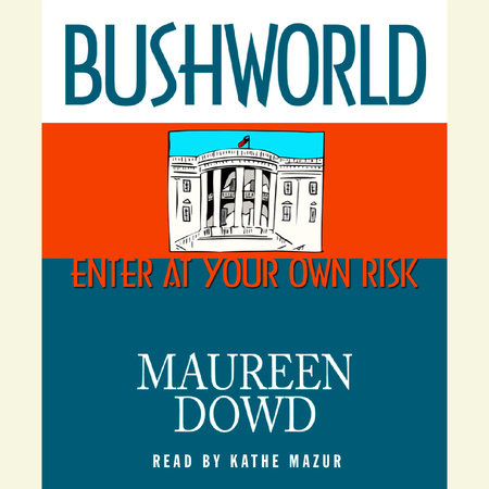 Bushworld: Enter at Your Own Risk by Maureen Dowd