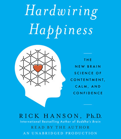 Hardwiring Happiness by Rick Hanson, PhD