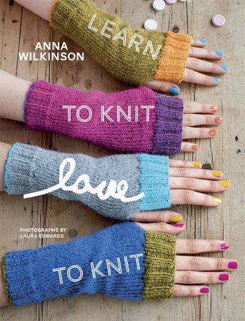Learn to Knit, Love to Knit by Anna Wilkinson