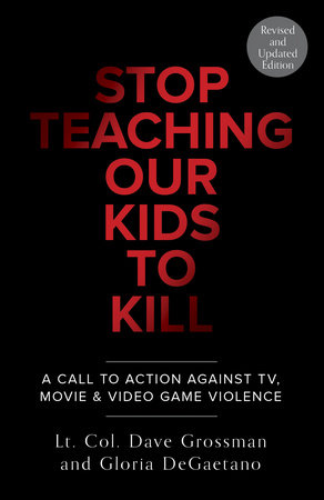 Stop Teaching Our Kids To Kill, Revised and Updated Edition by Lt. Col. Dave Grossman and Gloria Degaetano