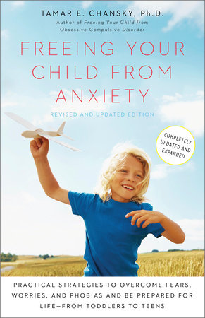 Freeing Your Child from Anxiety, Revised and Updated Edition by Tamar Chansky, Ph.D.