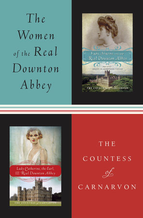 The Women of the Real Downton Abbey by The Countess of Carnarvon
