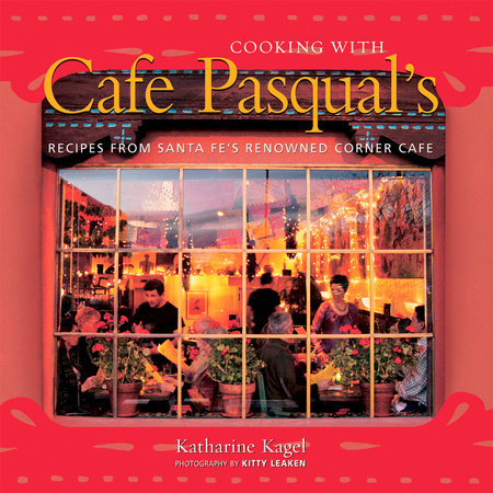Cooking with Cafe Pasqual's by Katharine Kagel