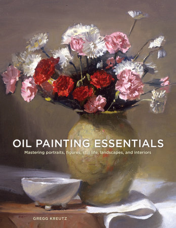 Oil Painting Essentials by Gregg Kreutz