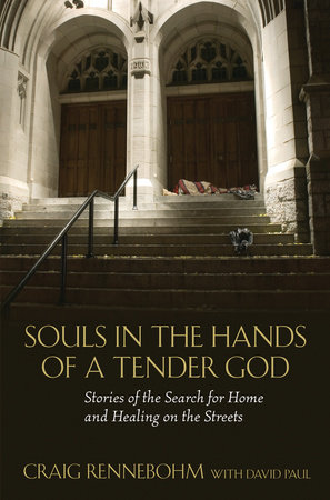 Souls in the Hands of a Tender God: Stories of the Search for Home and Healing on the Streets by Craig Rennebohm.