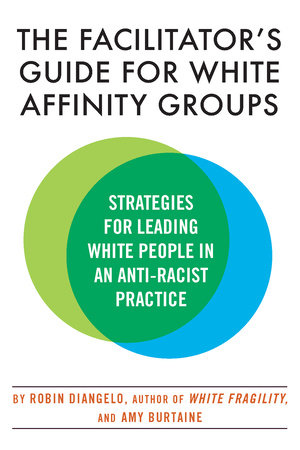 The Facilitator's Guide for White Affinity Groups by Dr. Robin DiAngelo and Amy Burtaine