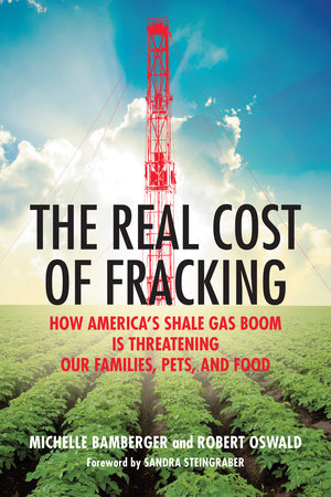 The Real Cost of Fracking by Michelle Bamberger and Robert Oswald