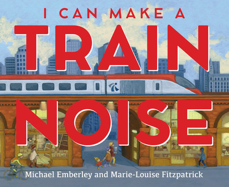 I Can Make a Train Noise by Michael Emberley and Marie-Louise Fitzpatrick